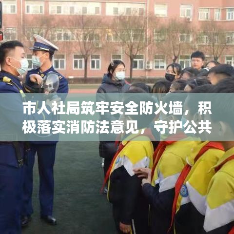 市人社局筑牢安全防火墻，積極落實(shí)消防法意見，守護(hù)公共安全