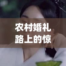 農(nóng)村婚禮路上的驚喜與意外事件
