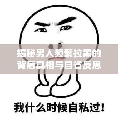 揭秘男人頻繁拉黑的背后真相與自省反思