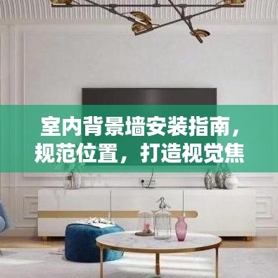 室內(nèi)背景墻安裝指南，規(guī)范位置，打造視覺焦點(diǎn)
