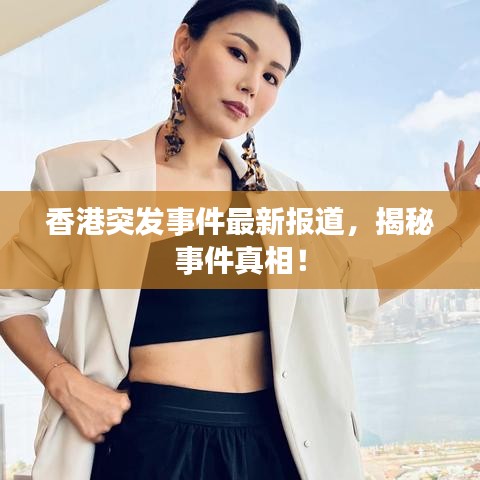 香港突發(fā)事件最新報道，揭秘事件真相！
