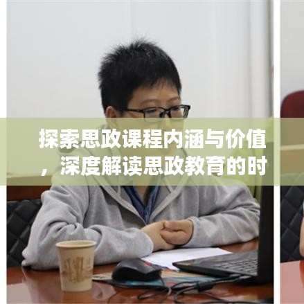 探索思政課程內(nèi)涵與價(jià)值，深度解讀思政教育的時(shí)代意義