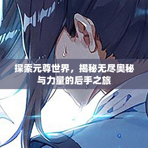 探索元尊世界，揭秘?zé)o盡奧秘與力量的后手之旅