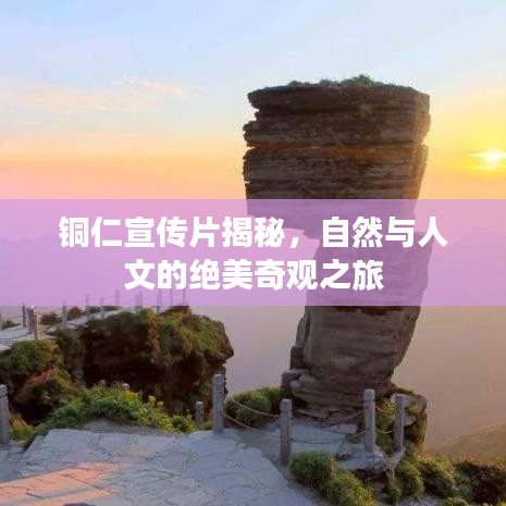 銅仁宣傳片揭秘，自然與人文的絕美奇觀之旅