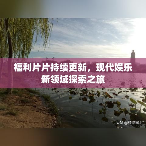 福利片片持續(xù)更新，現(xiàn)代娛樂新領(lǐng)域探索之旅