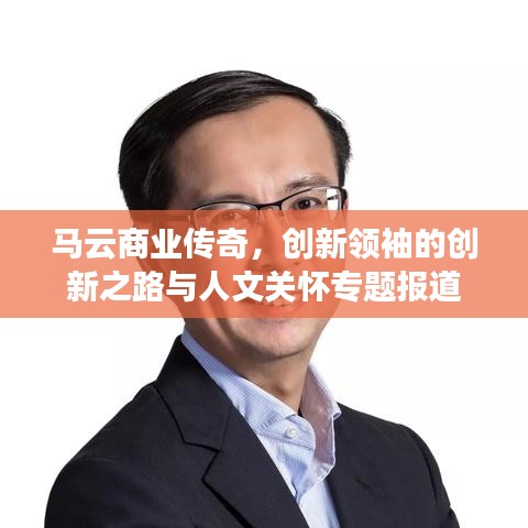 馬云商業(yè)傳奇，創(chuàng)新領(lǐng)袖的創(chuàng)新之路與人文關(guān)懷專題報道