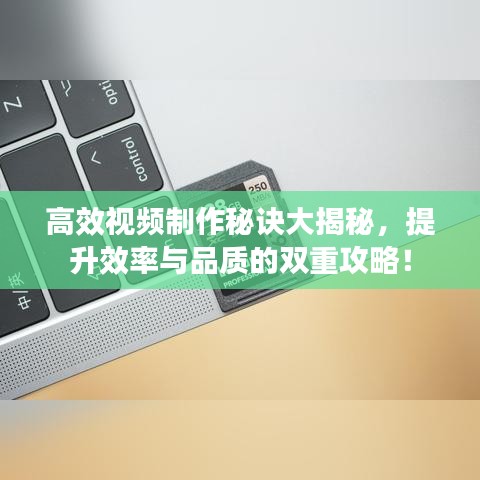 高效視頻制作秘訣大揭秘，提升效率與品質(zhì)的雙重攻略！