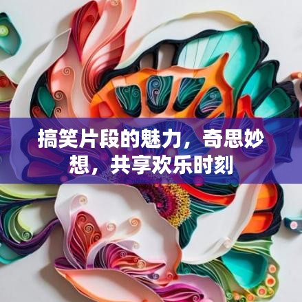 搞笑片段的魅力，奇思妙想，共享歡樂時刻