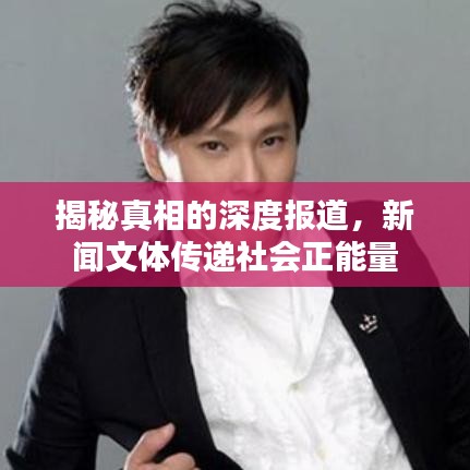 揭秘真相的深度報(bào)道，新聞文體傳遞社會(huì)正能量
