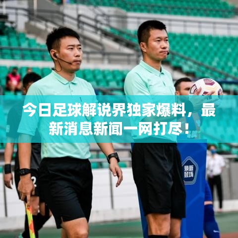 今日足球解說界獨家爆料，最新消息新聞一網(wǎng)打盡！
