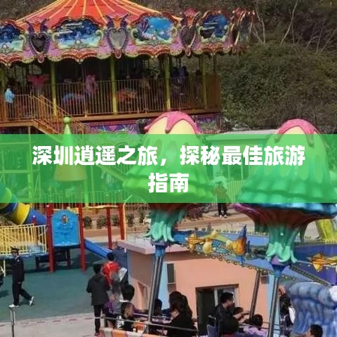深圳逍遙之旅，探秘最佳旅游指南
