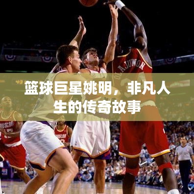 籃球巨星姚明，非凡人生的傳奇故事