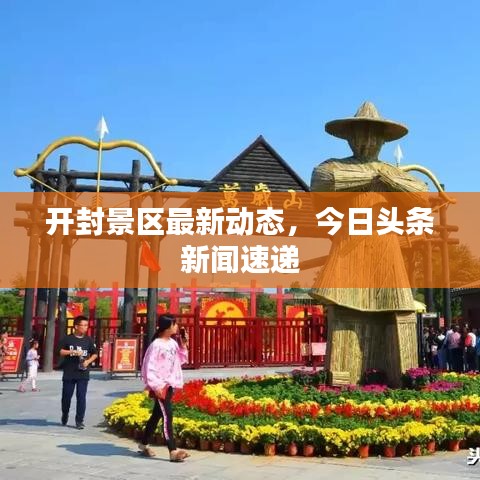 開封景區(qū)最新動(dòng)態(tài)，今日頭條新聞速遞