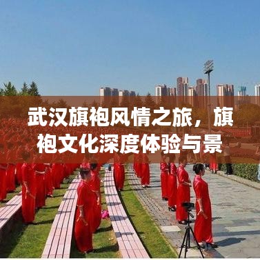 武漢旗袍風(fēng)情之旅，旗袍文化深度體驗(yàn)與景點(diǎn)打卡攻略