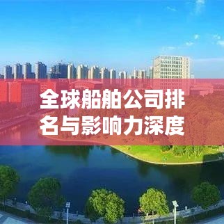 全球船舶公司排名與影響力深度解析，揭秘航運(yùn)巨頭榜單