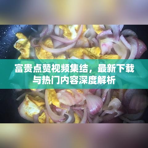 富貴點(diǎn)贊視頻集結(jié)，最新下載與熱門內(nèi)容深度解析