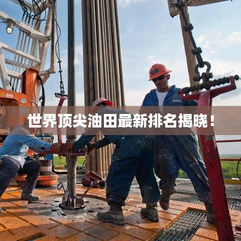 世界頂尖油田最新排名揭曉！