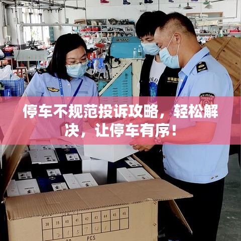 停車不規(guī)范投訴攻略，輕松解決，讓停車有序！
