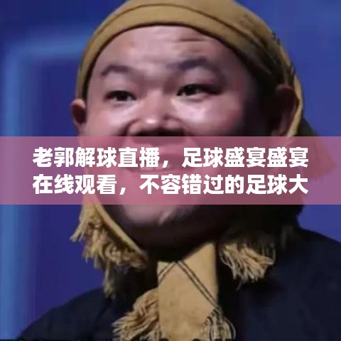老郭解球直播，足球盛宴盛宴在線觀看，不容錯(cuò)過(guò)的足球大戰(zhàn)！