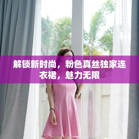 解鎖新時尚，粉色真絲獨家連衣裙，魅力無限