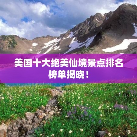 美國十大絕美仙境景點排名榜單揭曉！