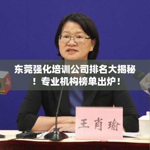 東莞強(qiáng)化培訓(xùn)公司排名大揭秘！專業(yè)機(jī)構(gòu)榜單出爐！