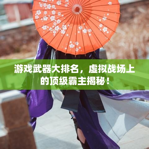 游戲武器大排名，虛擬戰(zhàn)場上的頂級霸主揭秘！