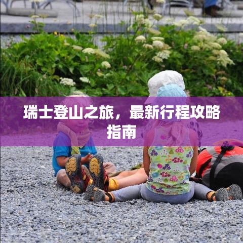 瑞士登山之旅，最新行程攻略指南