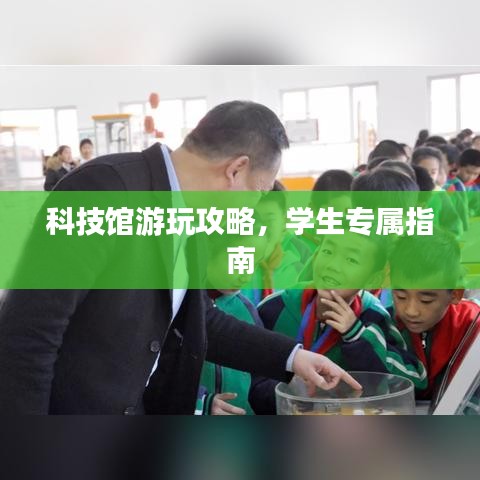科技館游玩攻略，學(xué)生專屬指南