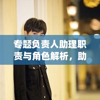 專題負(fù)責(zé)人助理職責(zé)與角色解析，助力團(tuán)隊(duì)高效運(yùn)轉(zhuǎn)的關(guān)鍵角色！