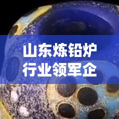 山東煉鉛爐行業(yè)領軍企業(yè)解析，哪家高效煉鉛爐更優(yōu)秀？