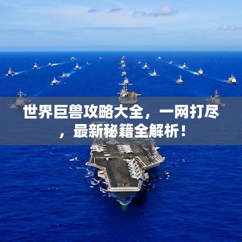 世界巨獸攻略大全，一網(wǎng)打盡，最新秘籍全解析！