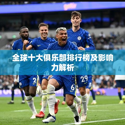全球十大俱樂(lè)部排行榜及影響力解析