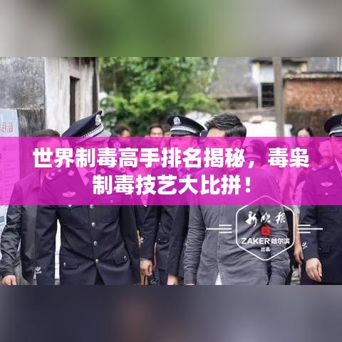 世界制毒高手排名揭秘，毒梟制毒技藝大比拼！