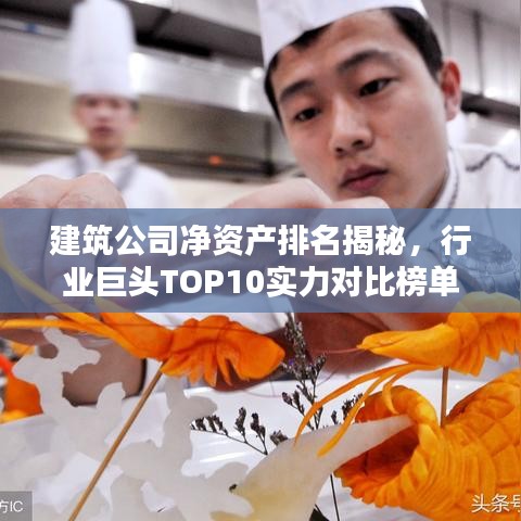 建筑公司凈資產(chǎn)排名揭秘，行業(yè)巨頭TOP10實(shí)力對(duì)比榜單！