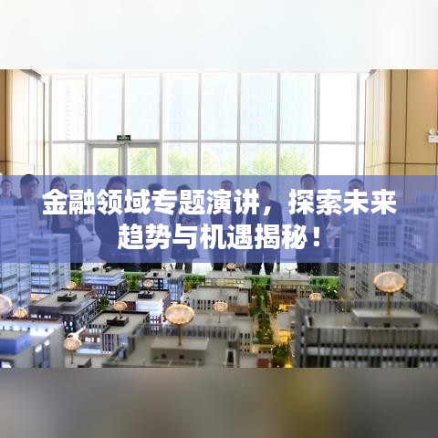 金融領(lǐng)域?qū)ｎ}演講，探索未來趨勢與機(jī)遇揭秘！