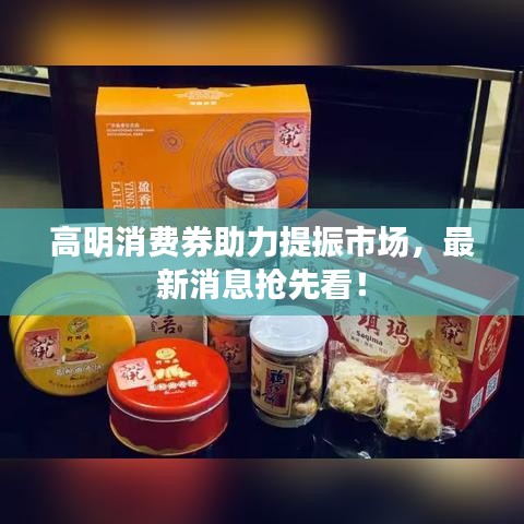 高明消費(fèi)券助力提振市場(chǎng)，最新消息搶先看！