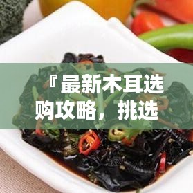 『最新木耳選購攻略，挑選優(yōu)質(zhì)木耳的秘訣與標(biāo)準(zhǔn)』