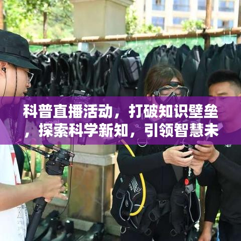 科普直播活動(dòng)，打破知識(shí)壁壘，探索科學(xué)新知，引領(lǐng)智慧未來