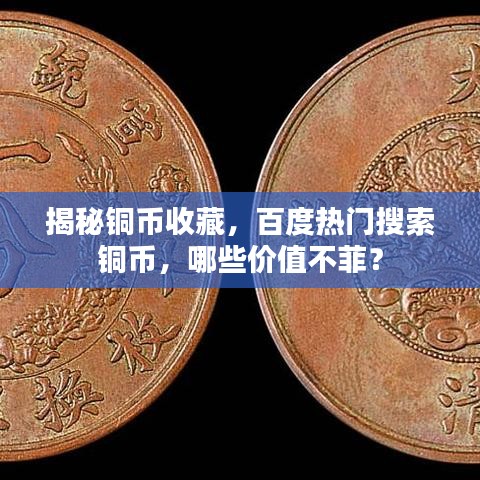 揭秘銅幣收藏，百度熱門搜索銅幣，哪些價值不菲？