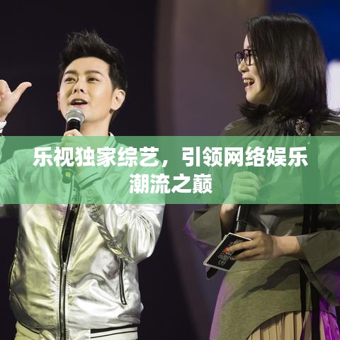 樂視獨(dú)家綜藝，引領(lǐng)網(wǎng)絡(luò)娛樂潮流之巔