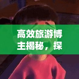 高效旅游博主揭秘，探索未知的旅行藝術(shù)之旅