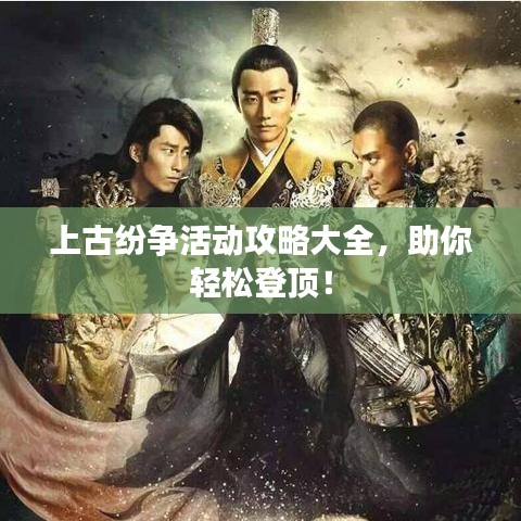 上古紛爭活動攻略大全，助你輕松登頂！