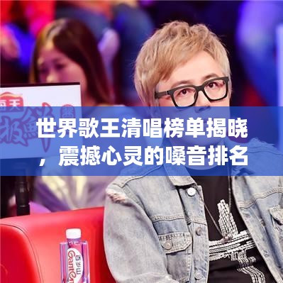 世界歌王清唱榜單揭曉，震撼心靈的嗓音排名！