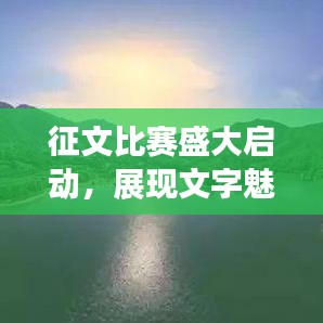 征文比賽盛大啟動，展現(xiàn)文字魅力，贏取豐厚獎勵(lì)！