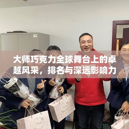 大師巧克力全球舞臺上的卓越風(fēng)采，排名與深遠影響力