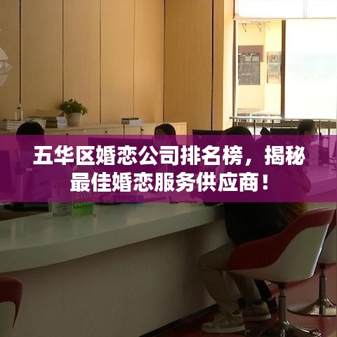 五華區(qū)婚戀公司排名榜，揭秘最佳婚戀服務(wù)供應(yīng)商！