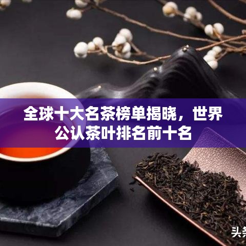 全球十大名茶榜單揭曉，世界公認茶葉排名前十名