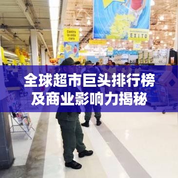 全球超市巨頭排行榜及商業(yè)影響力揭秘