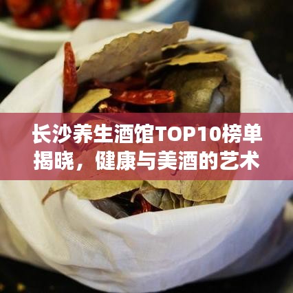 長沙養(yǎng)生酒館TOP10榜單揭曉，健康與美酒的藝術(shù)交融體驗(yàn)